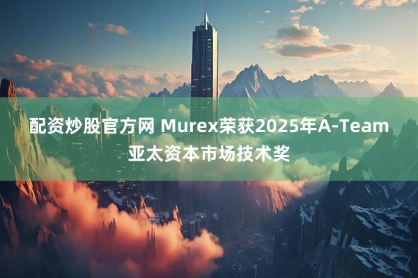 配资炒股官方网 Murex荣获2025年A-Team亚太资本市场技术奖