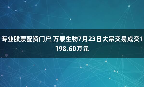 专业股票配资门户 万泰生物7月23日大宗交易成交1198.60万元