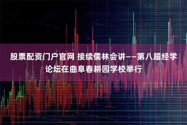 股票配资门户官网 接续儒林会讲——第八届经学论坛在曲阜春耕园学校举行